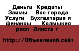 Деньги. Кредиты. Займы. - Все города Услуги » Бухгалтерия и финансы   . Калмыкия респ.,Элиста г.